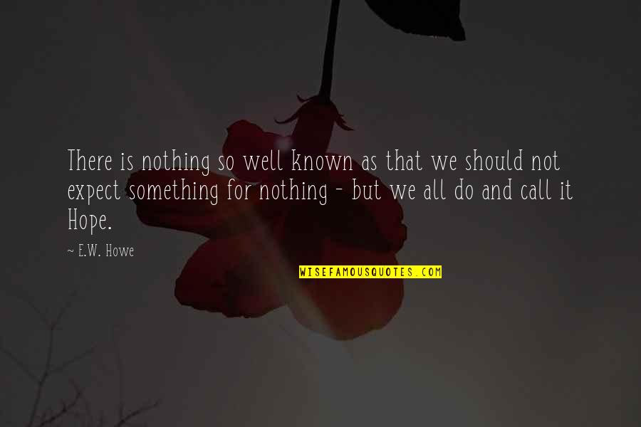 Should Not Expect Quotes By E.W. Howe: There is nothing so well known as that