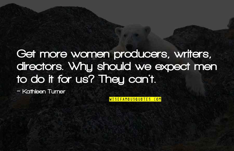 Should Not Expect Quotes By Kathleen Turner: Get more women producers, writers, directors. Why should