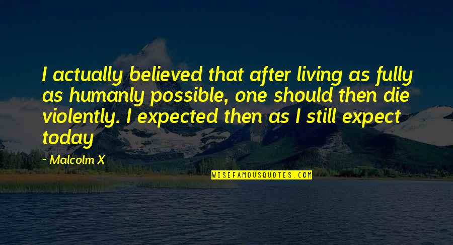 Should Not Expect Quotes By Malcolm X: I actually believed that after living as fully