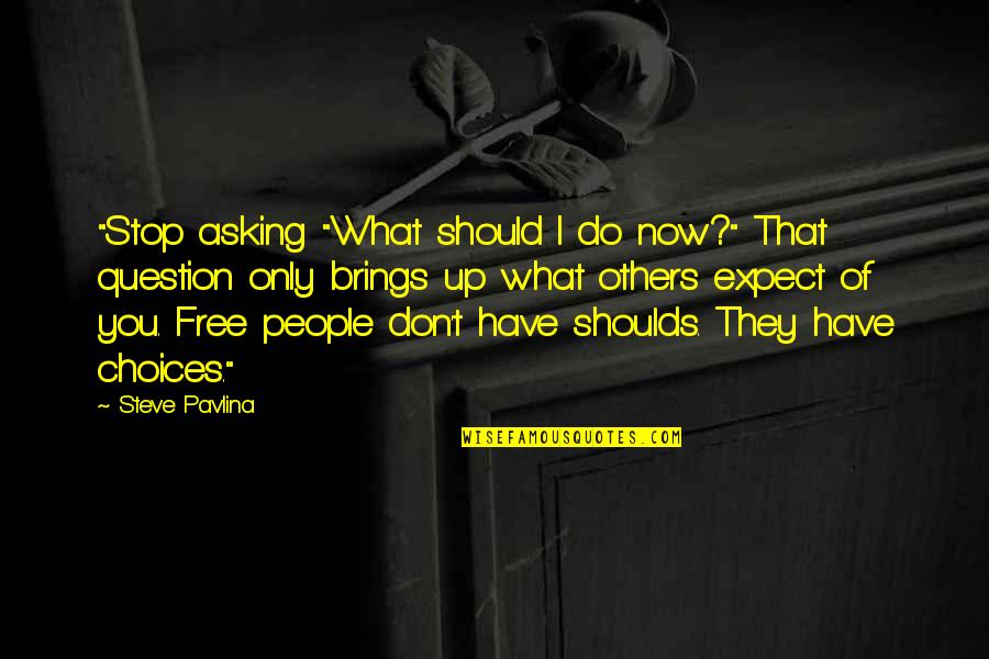 Should Not Expect Quotes By Steve Pavlina: "Stop asking "What should I do now?" That