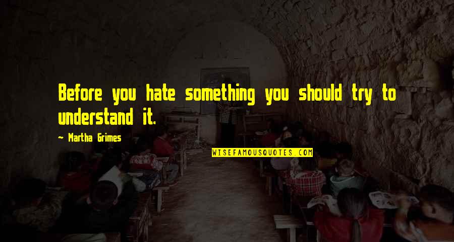 Should Not Hate Quotes By Martha Grimes: Before you hate something you should try to