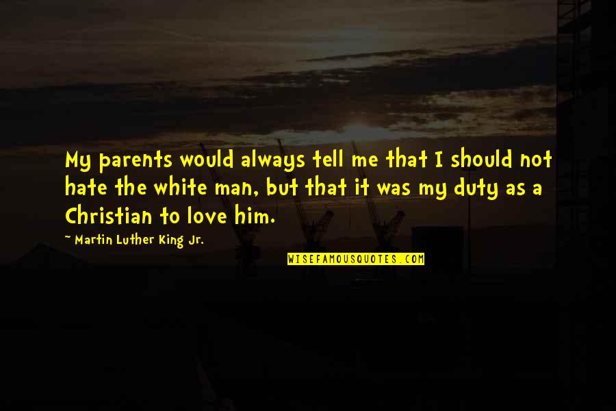 Should Not Hate Quotes By Martin Luther King Jr.: My parents would always tell me that I