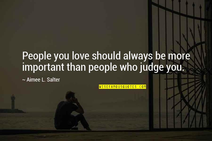 Should Not Judge Quotes By Aimee L. Salter: People you love should always be more important