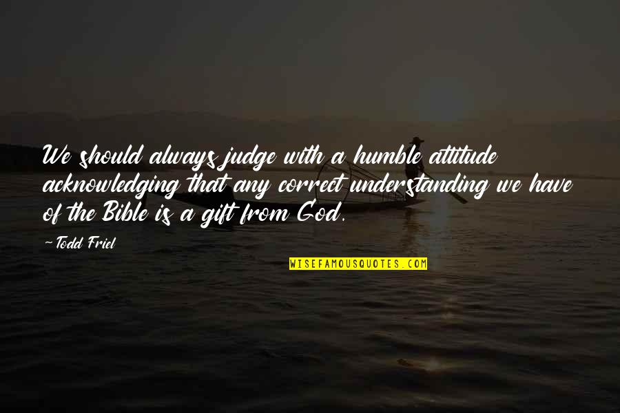 Should Not Judge Quotes By Todd Friel: We should always judge with a humble attitude