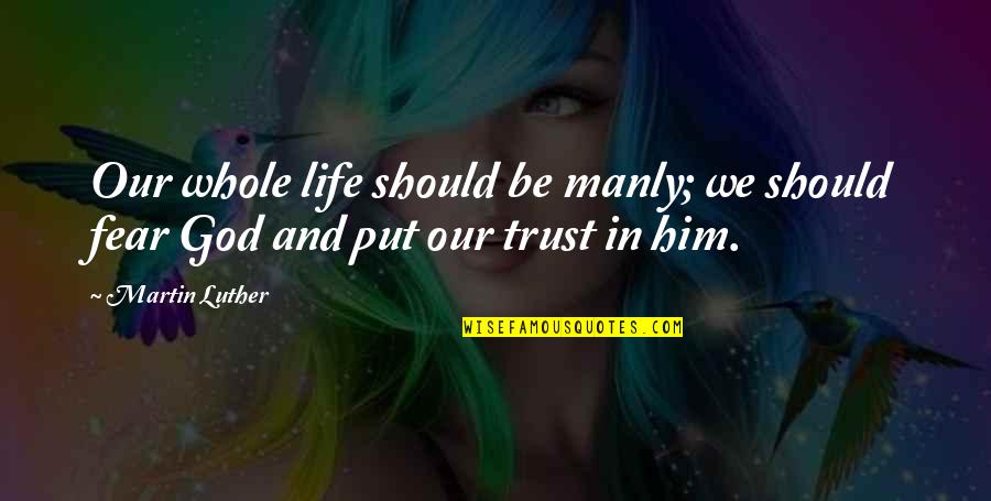 Should Not Trust Quotes By Martin Luther: Our whole life should be manly; we should