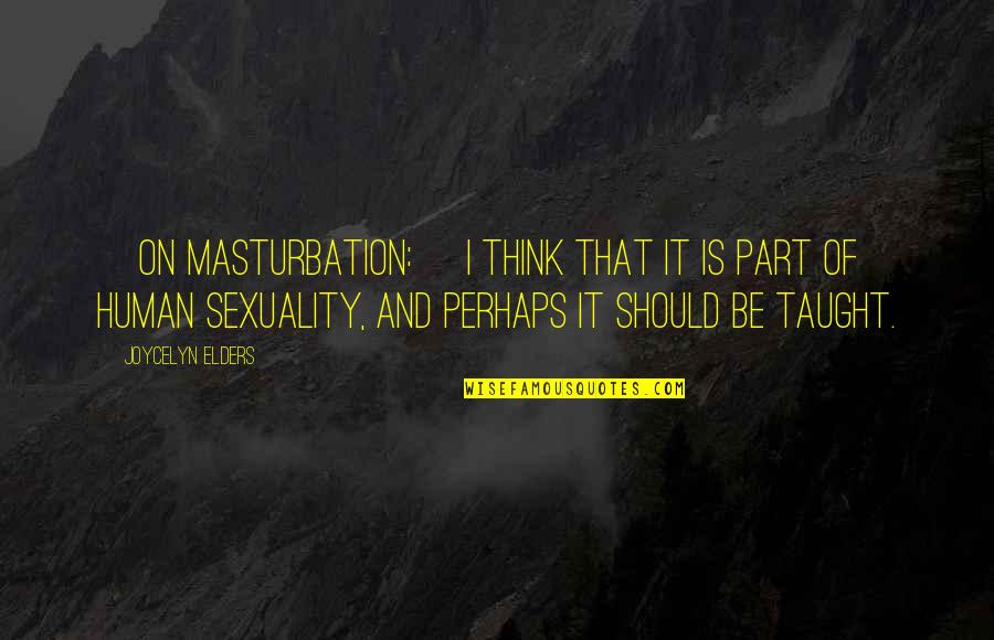 Should Of Quotes By Joycelyn Elders: [On masturbation:] I think that it is part