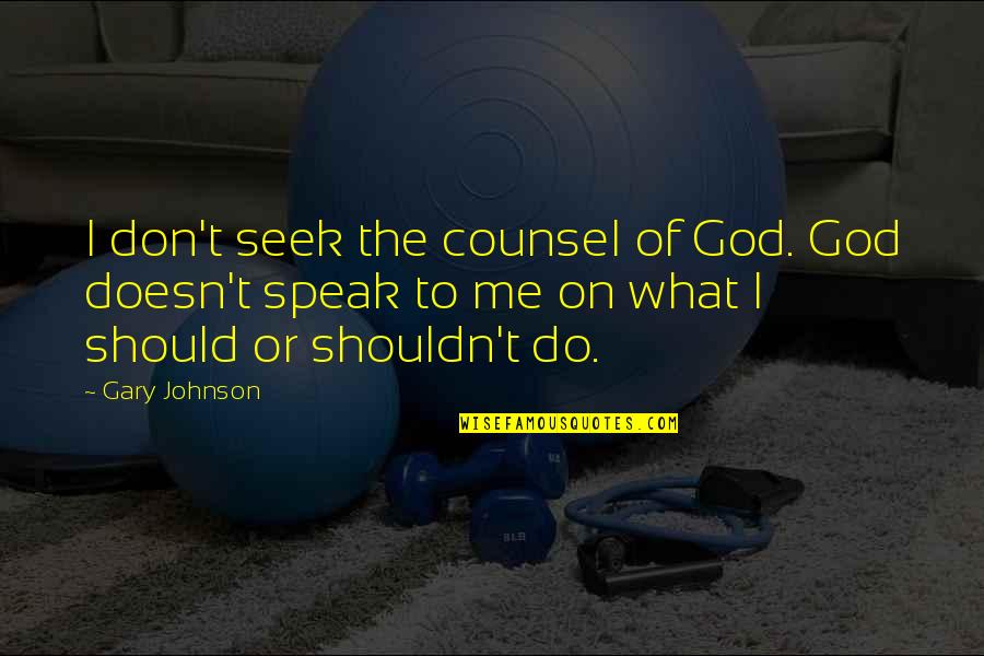 Should Or Shouldn't Quotes By Gary Johnson: I don't seek the counsel of God. God