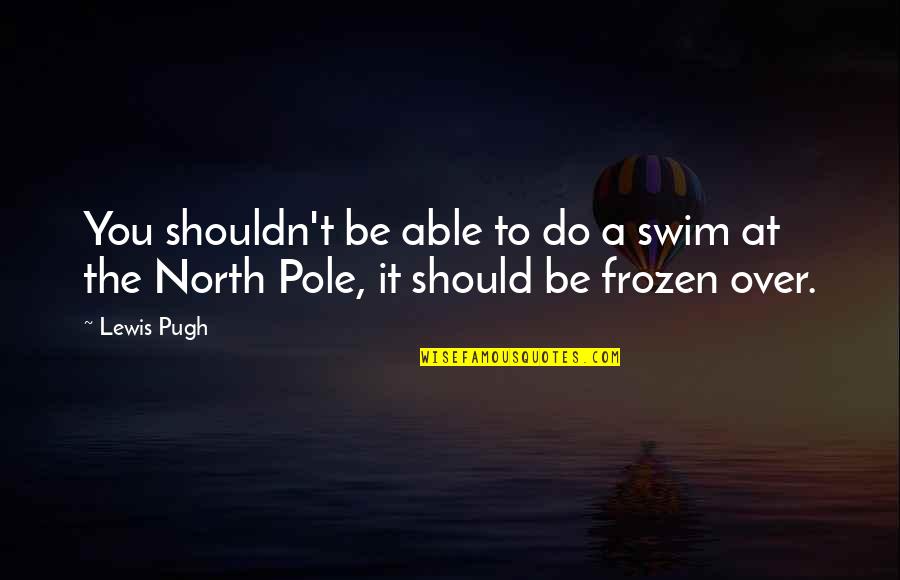 Should Or Shouldn't Quotes By Lewis Pugh: You shouldn't be able to do a swim