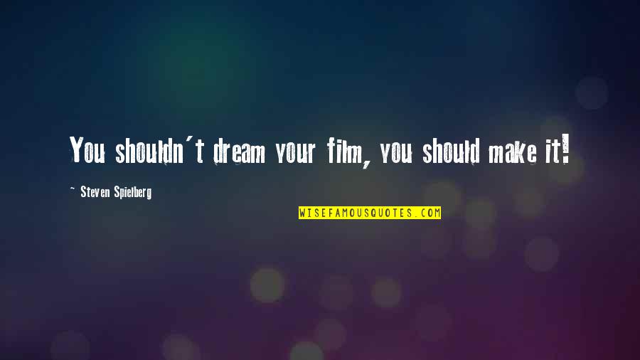 Should Or Shouldn't Quotes By Steven Spielberg: You shouldn't dream your film, you should make