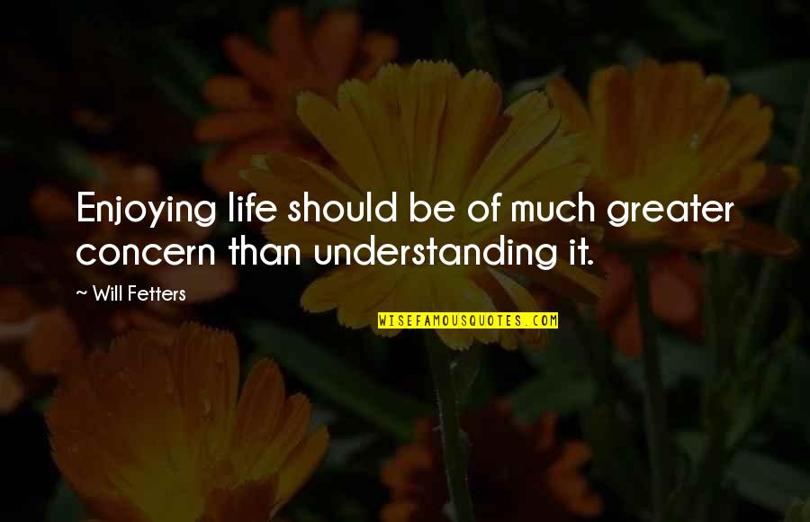 Should Quote Quotes By Will Fetters: Enjoying life should be of much greater concern