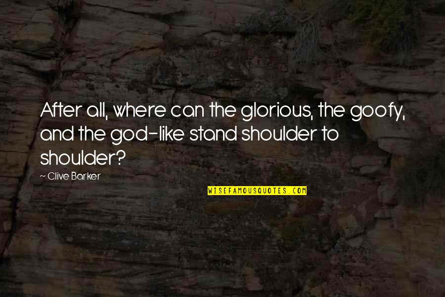 Shoulder Quotes By Clive Barker: After all, where can the glorious, the goofy,