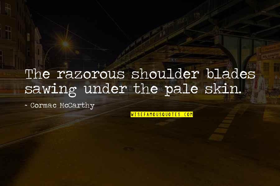 Shoulder Quotes By Cormac McCarthy: The razorous shoulder blades sawing under the pale