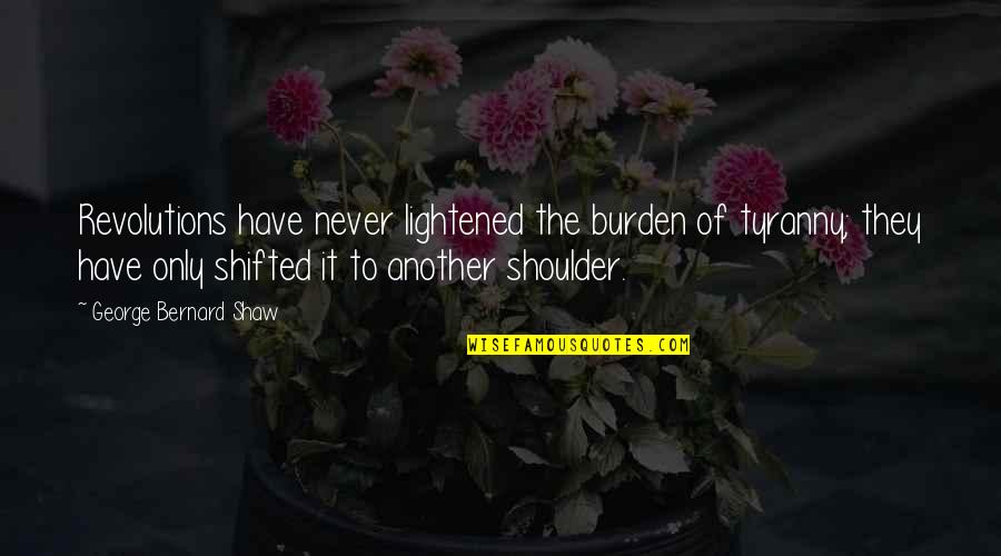 Shoulder Quotes By George Bernard Shaw: Revolutions have never lightened the burden of tyranny;