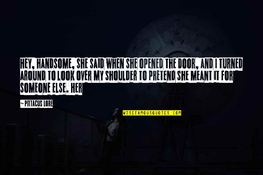 Shoulder Quotes By Pittacus Lore: Hey, handsome, she said when she opened the