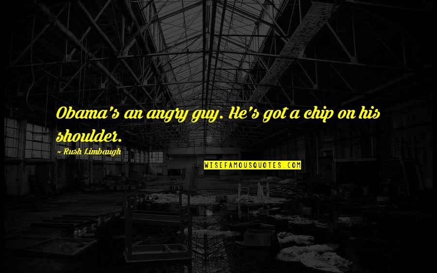 Shoulder Quotes By Rush Limbaugh: Obama's an angry guy. He's got a chip