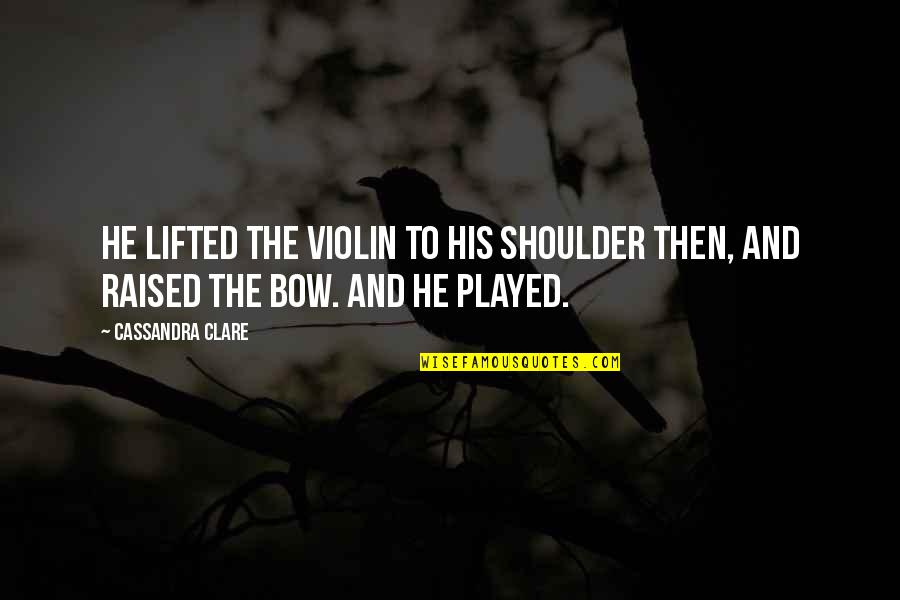 Shoulder To Shoulder Quotes By Cassandra Clare: He lifted the violin to his shoulder then,