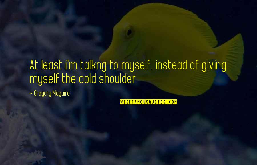 Shoulder To Shoulder Quotes By Gregory Maguire: At least i'm talkng to myself. instead of