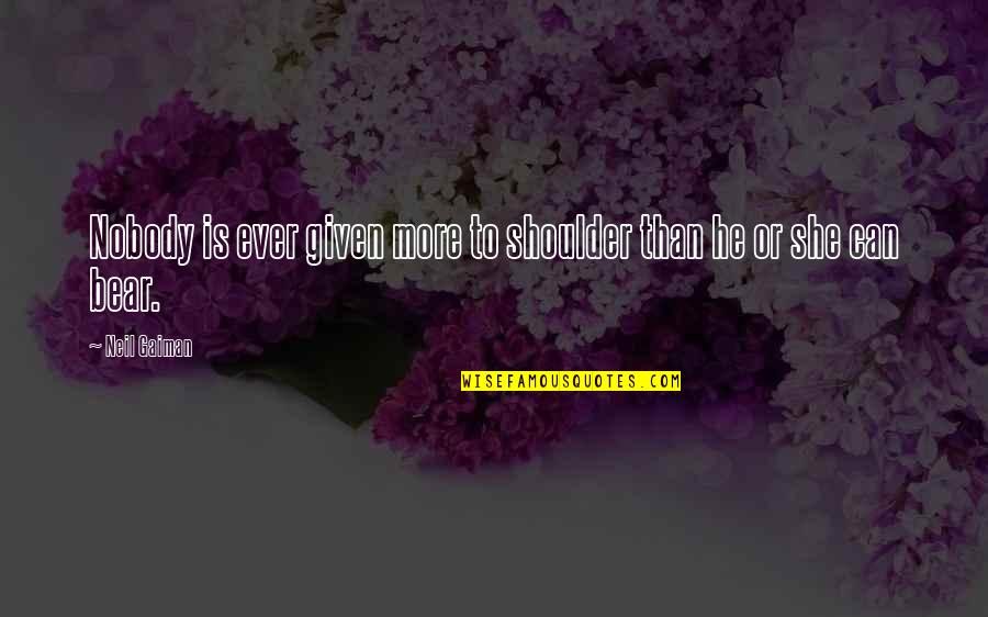 Shoulder To Shoulder Quotes By Neil Gaiman: Nobody is ever given more to shoulder than