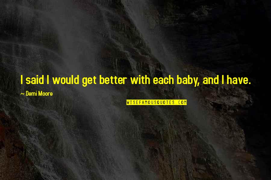 Shouldering Responsibility Quotes By Demi Moore: I said I would get better with each