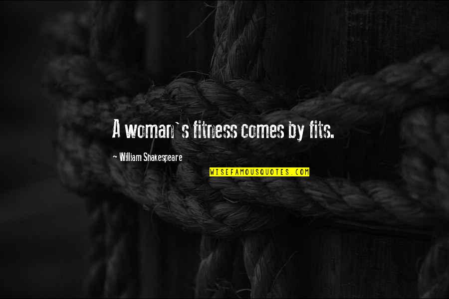 Shoulderings Quotes By William Shakespeare: A woman's fitness comes by fits.