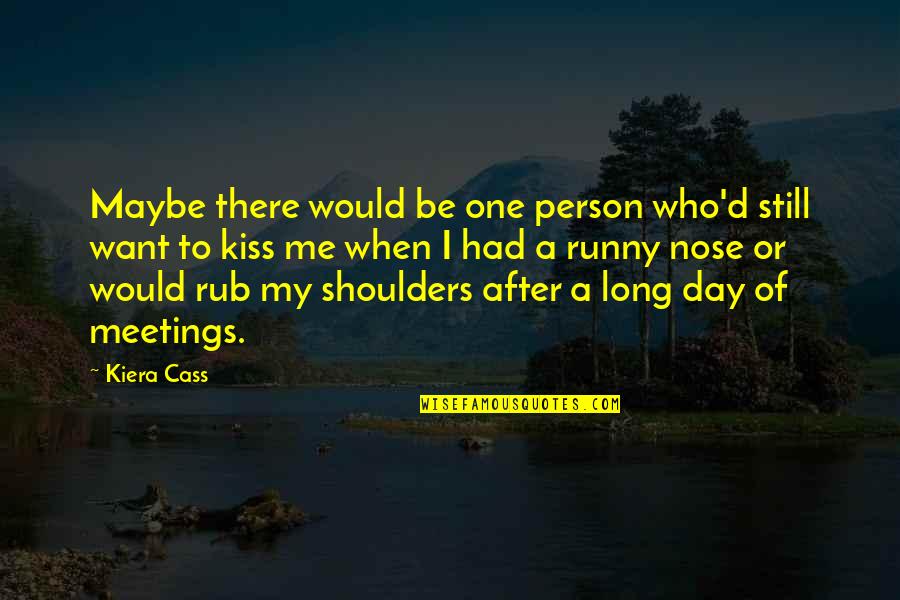 Shoulders Day Quotes By Kiera Cass: Maybe there would be one person who'd still