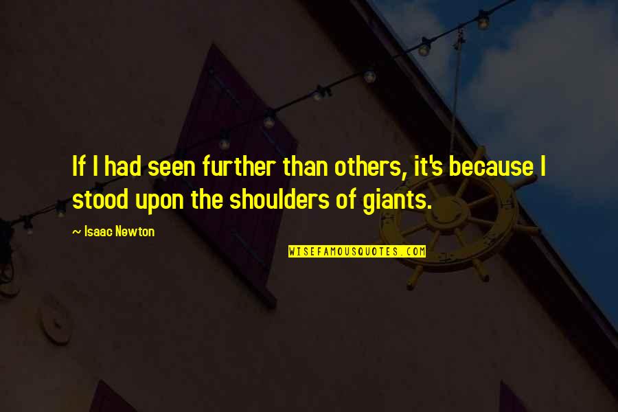 Shoulders Of Giants Quotes By Isaac Newton: If I had seen further than others, it's