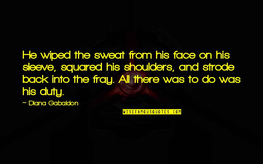 Shoulders Quotes By Diana Gabaldon: He wiped the sweat from his face on