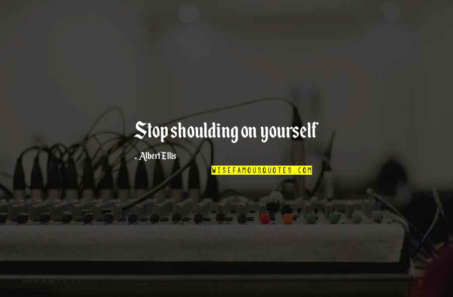 Shoulding On Yourself Quotes By Albert Ellis: Stop shoulding on yourself