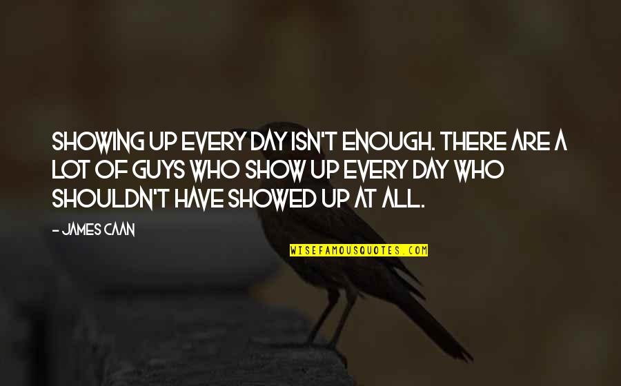 Shouldn Have Quotes By James Caan: Showing up every day isn't enough. There are