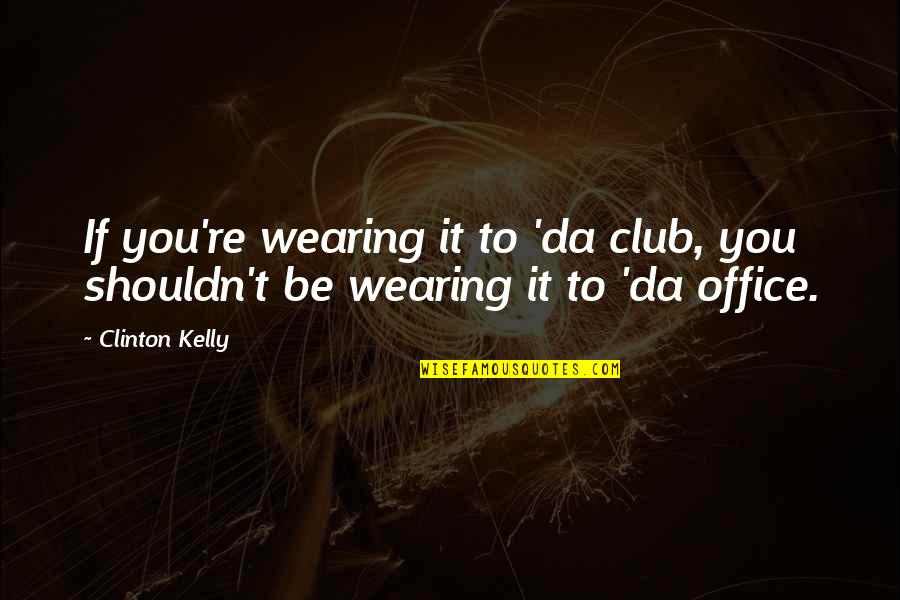 Shouldn Quotes By Clinton Kelly: If you're wearing it to 'da club, you