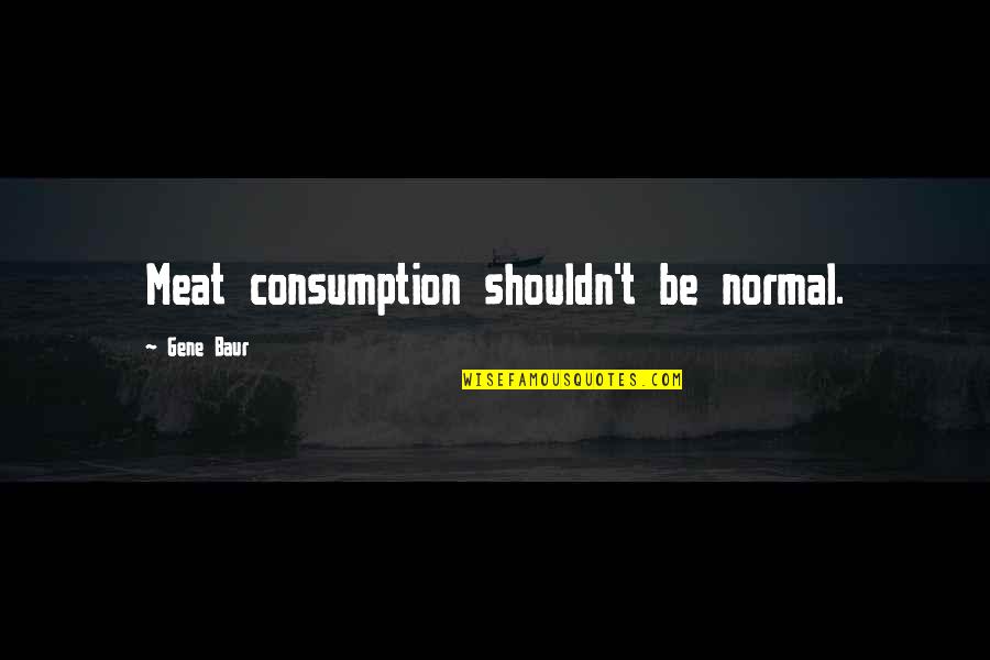 Shouldn Quotes By Gene Baur: Meat consumption shouldn't be normal.