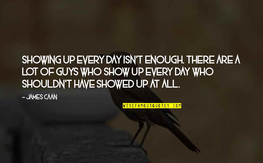 Shouldn Quotes By James Caan: Showing up every day isn't enough. There are