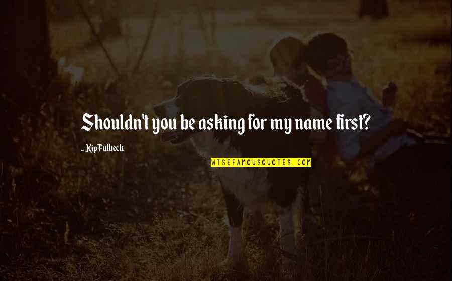 Shouldn Quotes By Kip Fulbeck: Shouldn't you be asking for my name first?