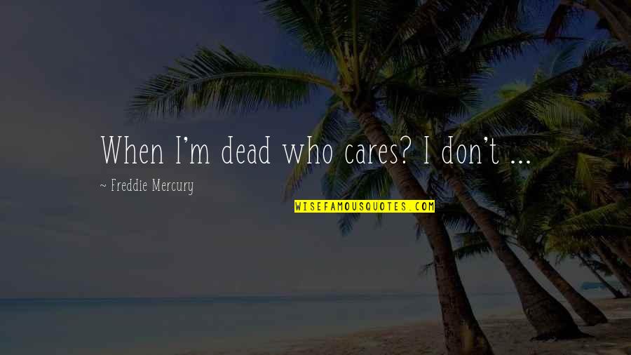 Shouldn't Care Quotes By Freddie Mercury: When I'm dead who cares? I don't ...