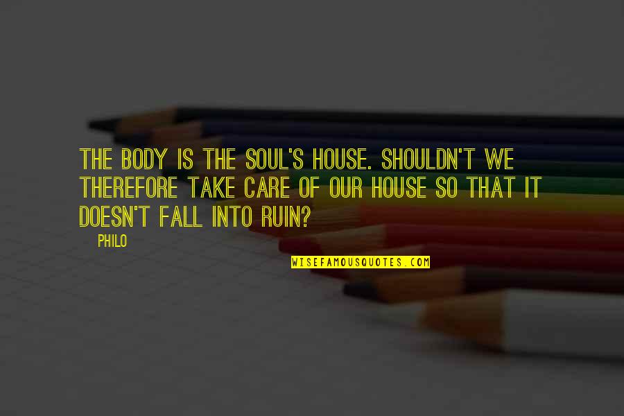 Shouldn't Care Quotes By Philo: The body is the soul's house. Shouldn't we