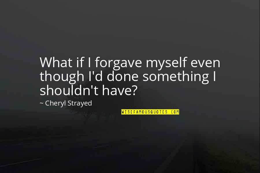 Shouldn't Have Done That Quotes By Cheryl Strayed: What if I forgave myself even though I'd