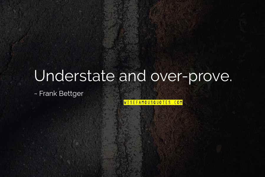 Shouldn't Have Said Anything Quotes By Frank Bettger: Understate and over-prove.