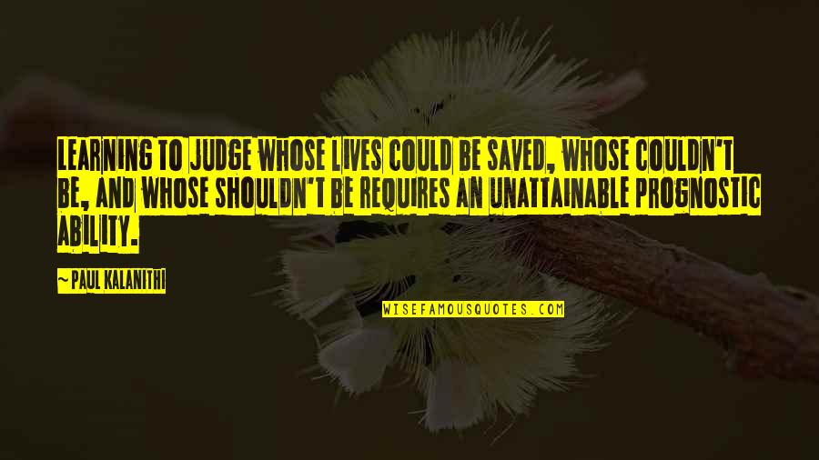 Shouldn't Judge Quotes By Paul Kalanithi: Learning to judge whose lives could be saved,