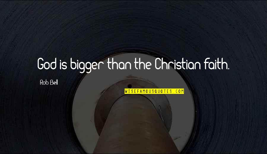 Shouldn't Judge Quotes By Rob Bell: God is bigger than the Christian faith.