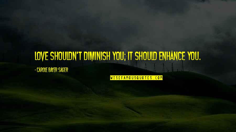 Shouldn't Love You Quotes By Carole Bayer Sager: Love shouldn't diminish you; it should enhance you. Shouldn't Love You Quotes By Carole Bayer Sager: Love shouldn't diminish you; it should enhance you.