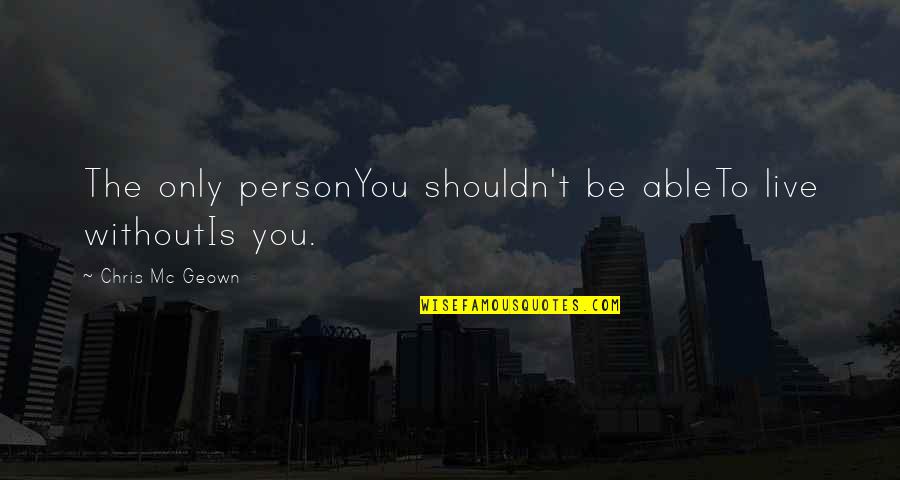 Shouldn't Love You Quotes By Chris Mc Geown: The only personYou shouldn't be ableTo live withoutIs