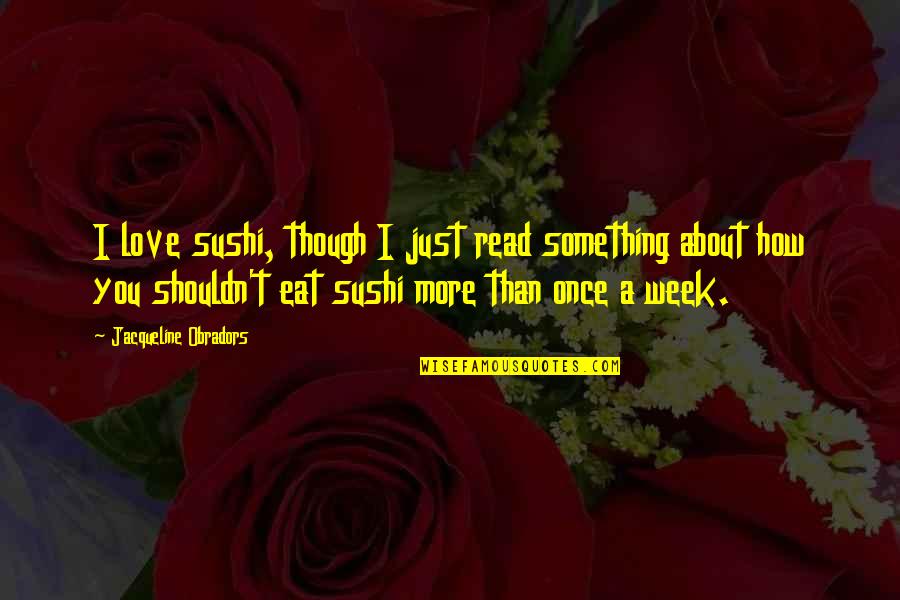 Shouldn't Love You Quotes By Jacqueline Obradors: I love sushi, though I just read something