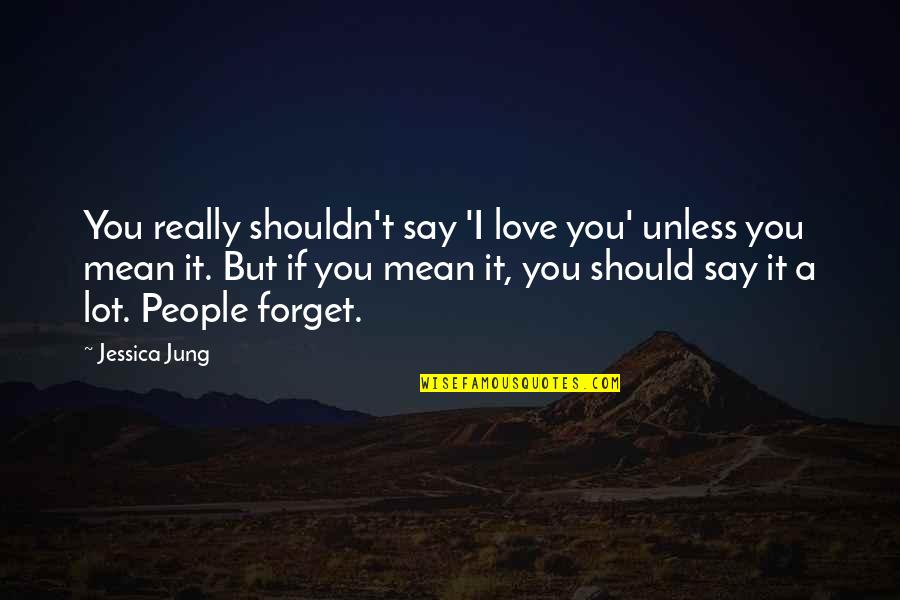 Shouldn't Love You Quotes By Jessica Jung: You really shouldn't say 'I love you' unless Shouldn't Love You Quotes By Jessica Jung: You really shouldn't say 'I love you' unless