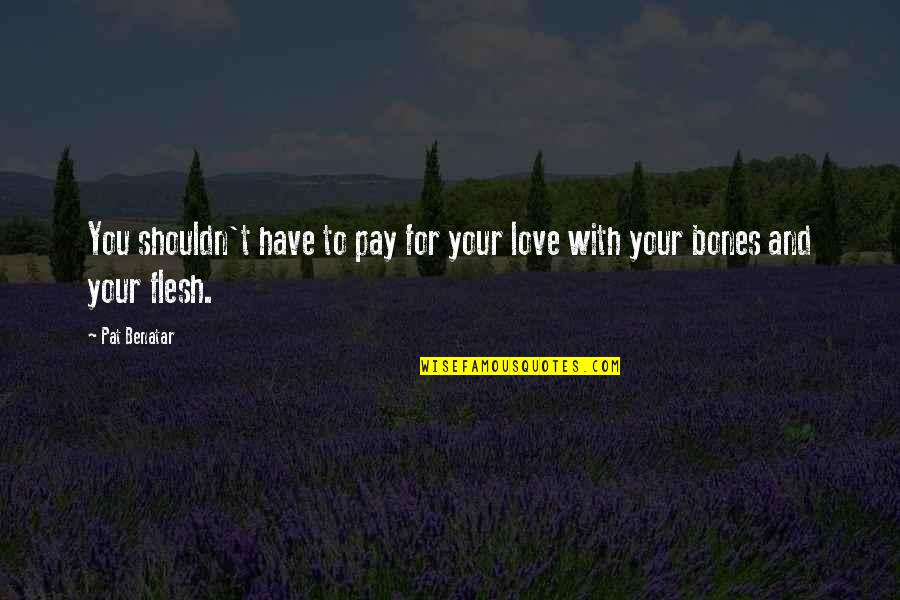 Shouldn't Love You Quotes By Pat Benatar: You shouldn't have to pay for your love Shouldn't Love You Quotes By Pat Benatar: You shouldn't have to pay for your love