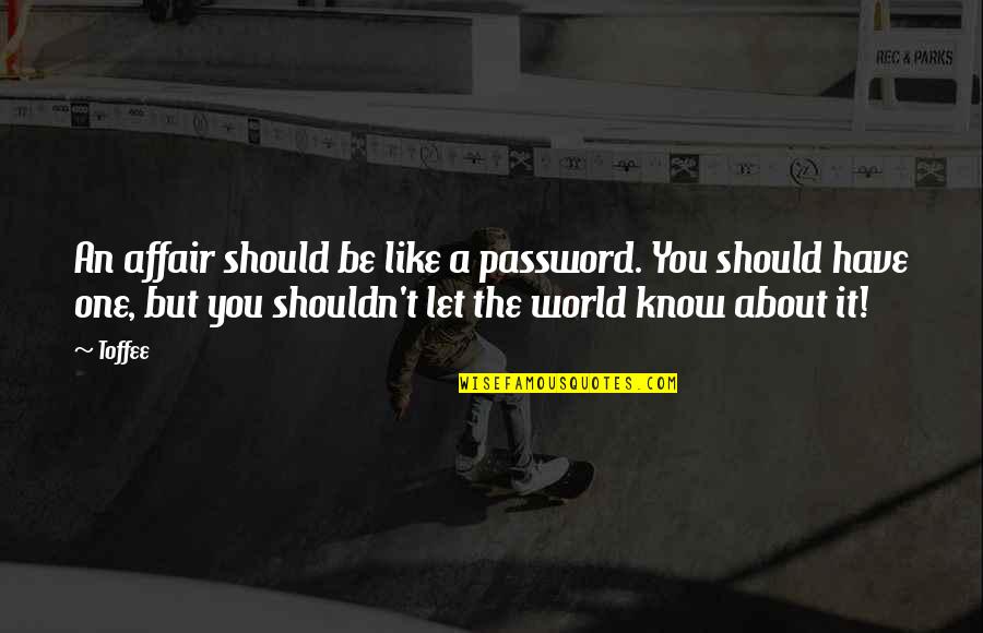 Shouldn't Love You Quotes By Toffee: An affair should be like a password. You Shouldn't Love You Quotes By Toffee: An affair should be like a password. You