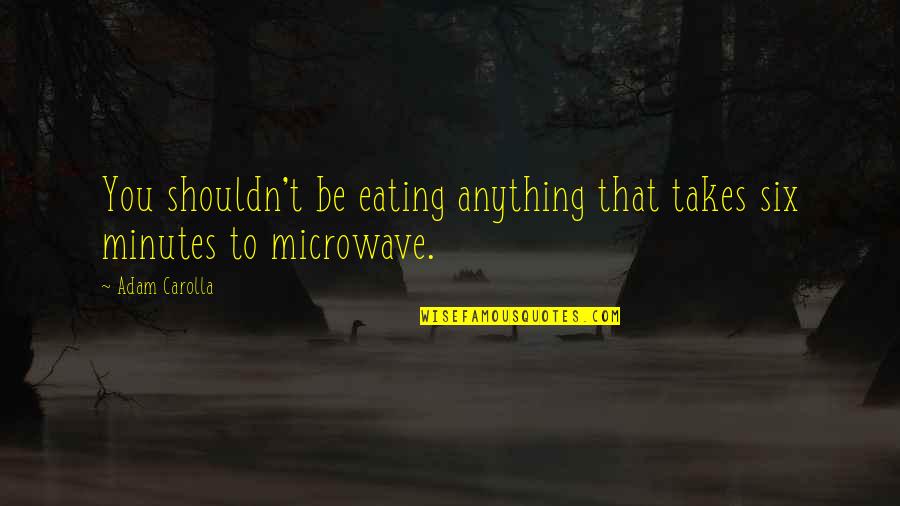 Shouldn've Quotes By Adam Carolla: You shouldn't be eating anything that takes six