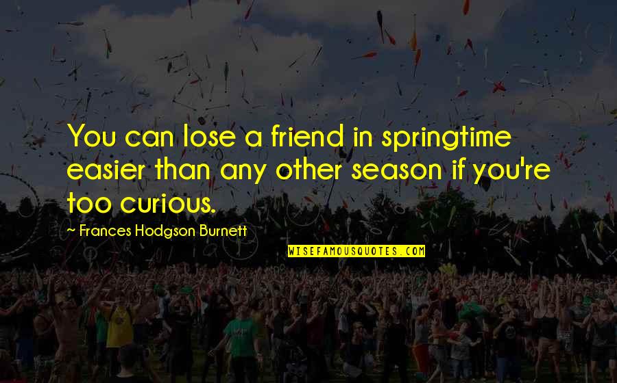 Shouldred Quotes By Frances Hodgson Burnett: You can lose a friend in springtime easier Shouldred Quotes By Frances Hodgson Burnett: You can lose a friend in springtime easier