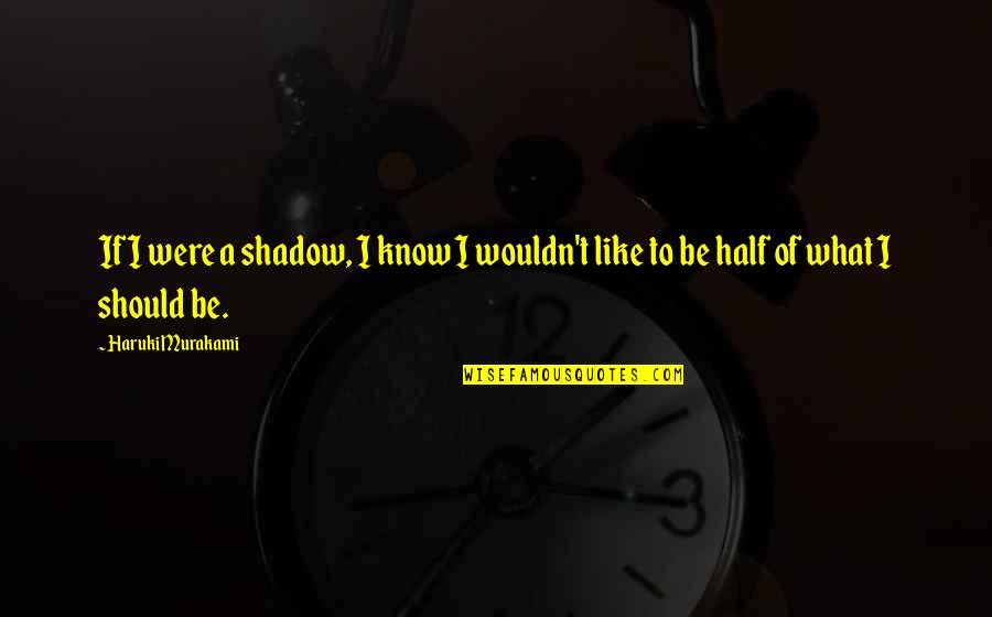Should't Quotes By Haruki Murakami: If I were a shadow, I know I