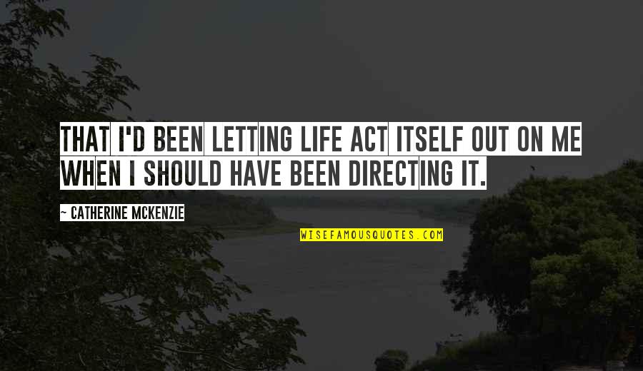 Should've Been Me Quotes By Catherine McKenzie: That I'd been letting life act itself out Should've Been Me Quotes By Catherine McKenzie: That I'd been letting life act itself out