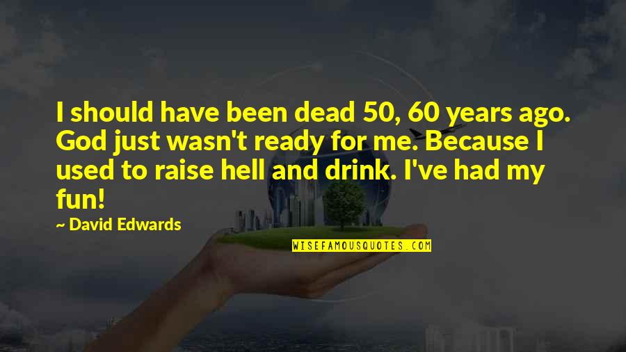 Should've Been Me Quotes By David Edwards: I should have been dead 50, 60 years Should've Been Me Quotes By David Edwards: I should have been dead 50, 60 years